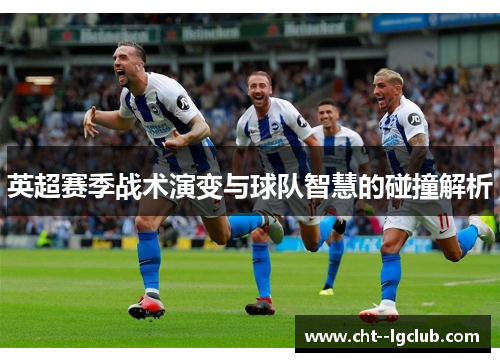 英超赛季战术演变与球队智慧的碰撞解析