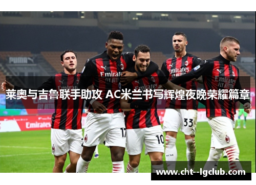 莱奥与吉鲁联手助攻 AC米兰书写辉煌夜晚荣耀篇章