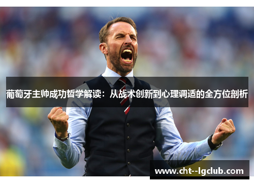 葡萄牙主帅成功哲学解读：从战术创新到心理调适的全方位剖析