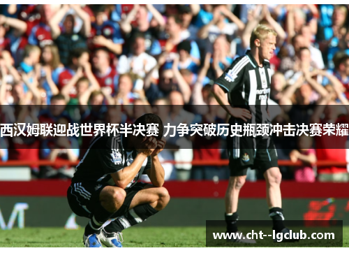 西汉姆联迎战世界杯半决赛 力争突破历史瓶颈冲击决赛荣耀 西汉姆联迎战世界杯半决赛 力争突破历史瓶颈冲击决赛荣耀