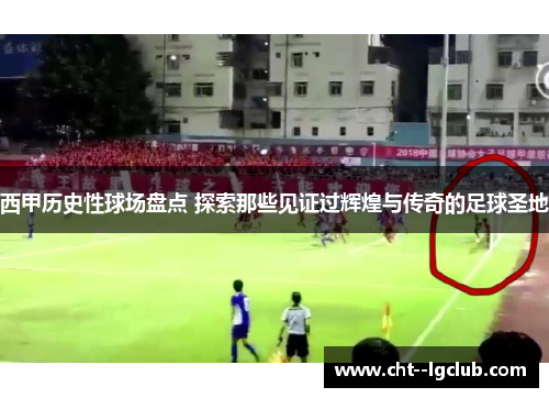 西甲历史性球场盘点 探索那些见证过辉煌与传奇的足球圣地