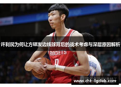 许利民为何让方硕发边线球背后的战术考虑与深层原因解析