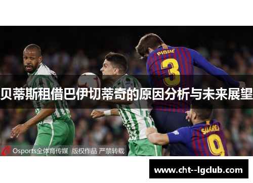 贝蒂斯租借巴伊切蒂奇的原因分析与未来展望 贝蒂斯租借巴伊切蒂奇的原因分析与未来展望