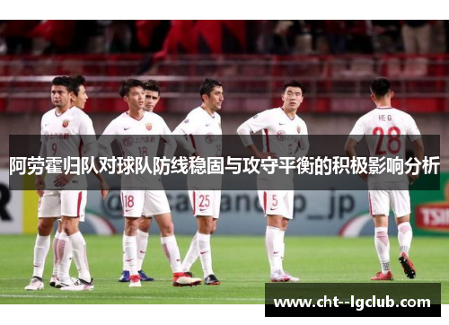 阿劳霍归队对球队防线稳固与攻守平衡的积极影响分析