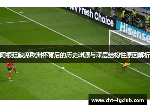 阿根廷缺席欧洲杯背后的历史渊源与深层结构性原因解析 阿根廷缺席欧洲杯背后的历史渊源与深层结构性原因解析