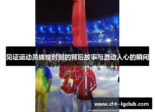 见证运动员辉煌时刻的背后故事与激动人心的瞬间 见证运动员辉煌时刻的背后故事与激动人心的瞬间