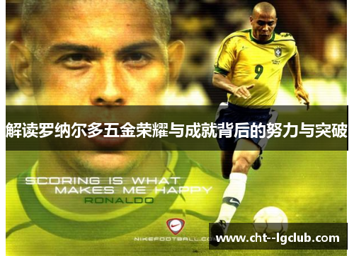 解读罗纳尔多五金荣耀与成就背后的努力与突破 解读罗纳尔多五金荣耀与成就背后的努力与突破