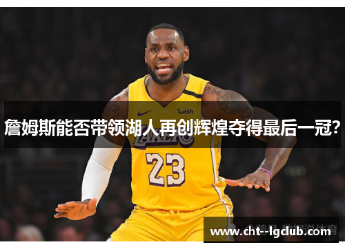 詹姆斯能否带领湖人再创辉煌夺得最后一冠? 詹姆斯能否带领湖人再创辉煌夺得最后一冠?