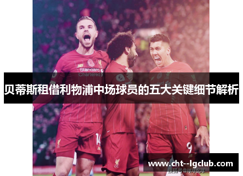 贝蒂斯租借利物浦中场球员的五大关键细节解析 贝蒂斯租借利物浦中场球员的五大关键细节解析