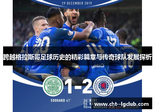 跨越格拉斯哥足球历史的精彩篇章与传奇球队发展探析 跨越格拉斯哥足球历史的精彩篇章与传奇球队发展探析