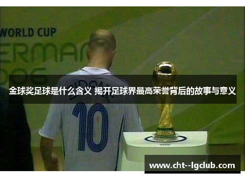 金球奖足球是什么含义 揭开足球界最高荣誉背后的故事与意义