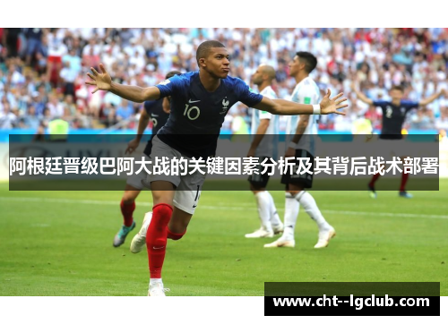 阿根廷晋级巴阿大战的关键因素分析及其背后战术部署 阿根廷晋级巴阿大战的关键因素分析及其背后战术部署