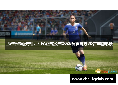 世界杯最新亮相：FIFA正式公布2026赛事官方3D吉祥物形象