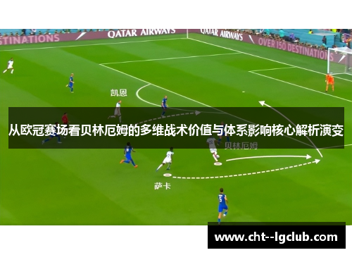 从欧冠赛场看贝林厄姆的多维战术价值与体系影响核心解析演变 从欧冠赛场看贝林厄姆的多维战术价值与体系影响核心解析演变