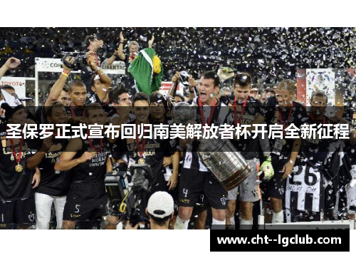 圣保罗正式宣布回归南美解放者杯开启全新征程 圣保罗正式宣布回归南美解放者杯开启全新征程