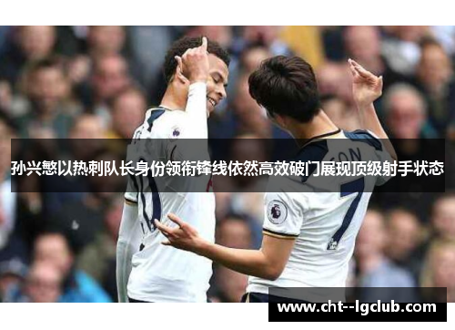 孙兴慜以热刺队长身份领衔锋线依然高效破门展现顶级射手状态 孙兴慜以热刺队长身份领衔锋线依然高效破门展现顶级射手状态