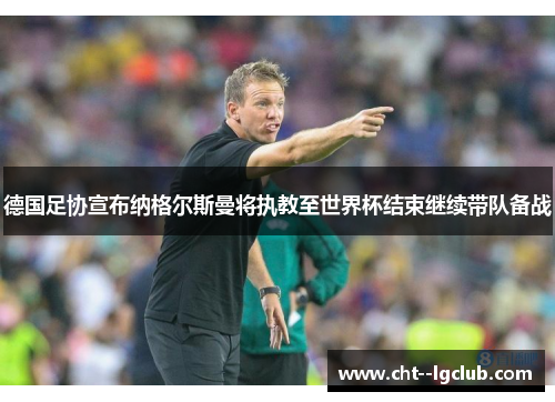 德国足协宣布纳格尔斯曼将执教至世界杯结束继续带队备战 德国足协宣布纳格尔斯曼将执教至世界杯结束继续带队备战