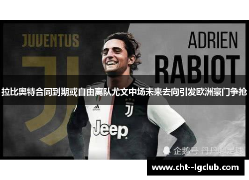 拉比奥特合同到期或自由离队尤文中场未来去向引发欧洲豪门争抢