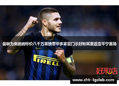 曼联为奥纳纳标价八千万英镑意甲多家豪门示好盼其重返亚平宁赛场