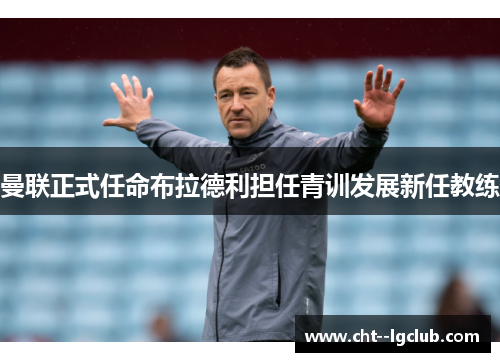 曼联正式任命布拉德利担任青训发展新任教练 曼联正式任命布拉德利担任青训发展新任教练