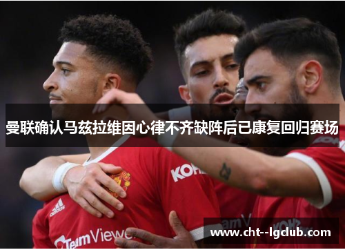 曼联确认马兹拉维因心律不齐缺阵后已康复回归赛场 曼联确认马兹拉维因心律不齐缺阵后已康复回归赛场