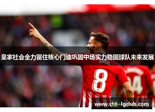 皇家社会全力留住核心门迪巩固中场实力稳固球队未来发展