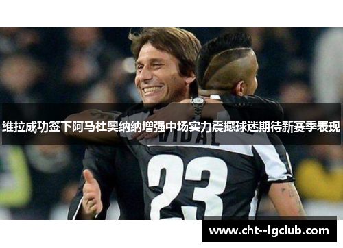 维拉成功签下阿马杜奥纳纳增强中场实力震撼球迷期待新赛季表现 维拉成功签下阿马杜奥纳纳增强中场实力震撼球迷期待新赛季表现