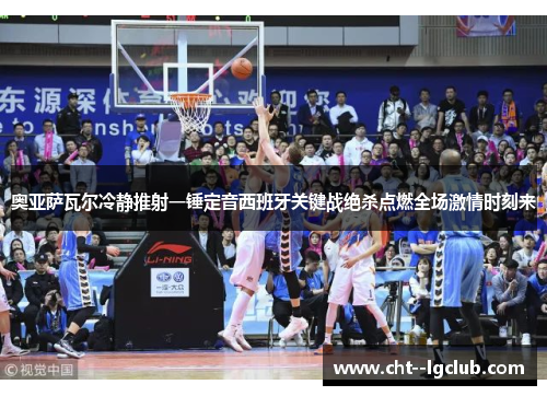 奥亚萨瓦尔冷静推射一锤定音西班牙关键战绝杀点燃全场激情时刻来