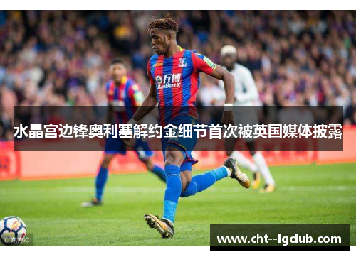 水晶宫边锋奥利塞解约金细节首次被英国媒体披露