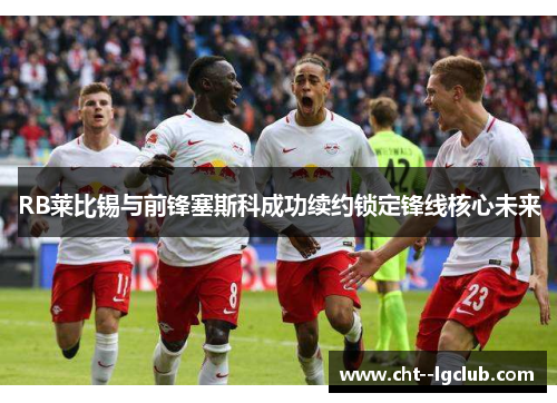 RB莱比锡与前锋塞斯科成功续约锁定锋线核心未来
