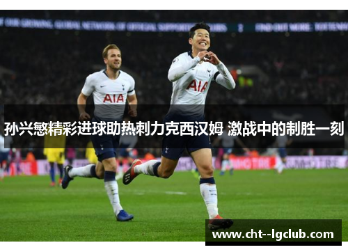 孙兴慜精彩进球助热刺力克西汉姆 激战中的制胜一刻