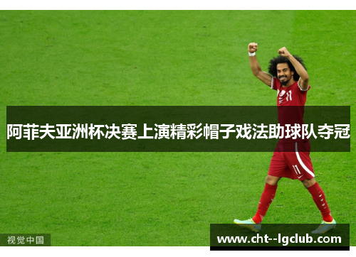 阿菲夫亚洲杯决赛上演精彩帽子戏法助球队夺冠