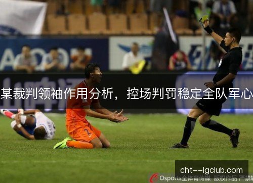 某裁判领袖作用分析，控场判罚稳定全队军心