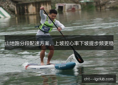 山地跑分段配速方案，上坡控心率下坡提步频更稳