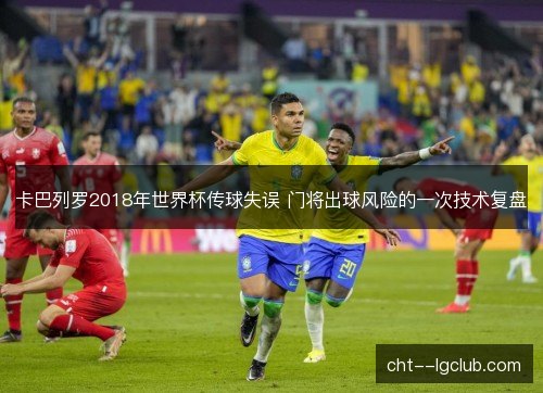 卡巴列罗2018年世界杯传球失误 门将出球风险的一次技术复盘